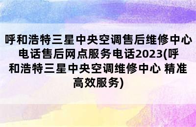 呼和浩特三星中央空调售后维修中心电话售后网点服务电话2023(呼和浩特三星中央空调维修中心 精准高效服务)